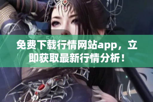 免费下载行情网站app，立即获取最新行情分析！