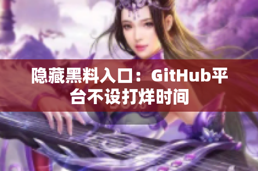 隐藏黑料入口：GitHub平台不设打烊时间