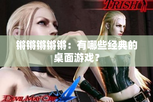 锵锵锵锵锵：有哪些经典的桌面游戏？