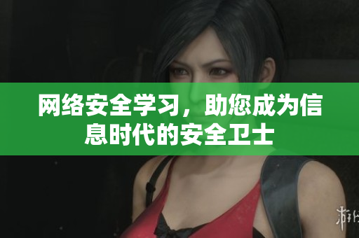网络安全学习，助您成为信息时代的安全卫士