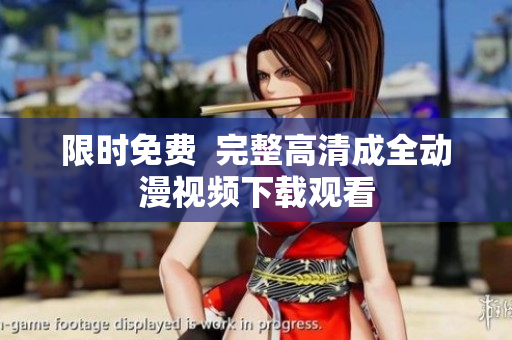 限时免费  完整高清成全动漫视频下载观看