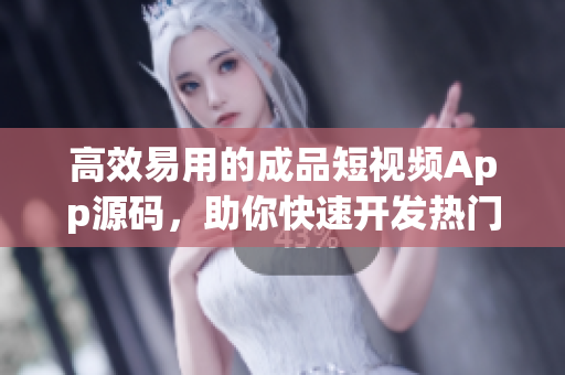 高效易用的成品短视频App源码，助你快速开发热门视频应用