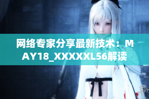 网络专家分享最新技术：MAY18_XXXXXL56解读