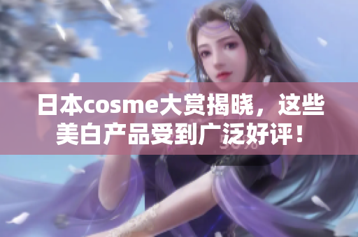 日本cosme大赏揭晓，这些美白产品受到广泛好评！