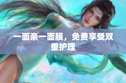 一面亲一面膜，免费享受双重护理