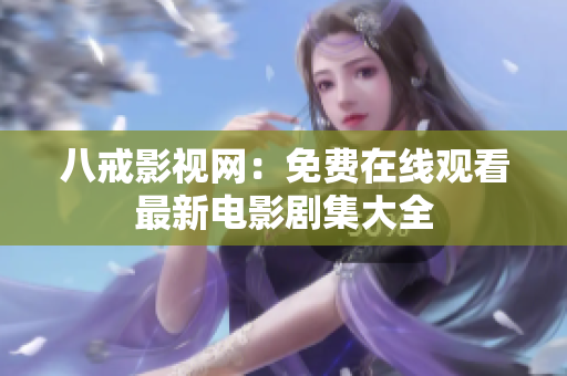 八戒影视网：免费在线观看最新电影剧集大全