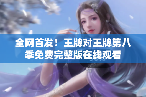 全网首发！王牌对王牌第八季免费完整版在线观看