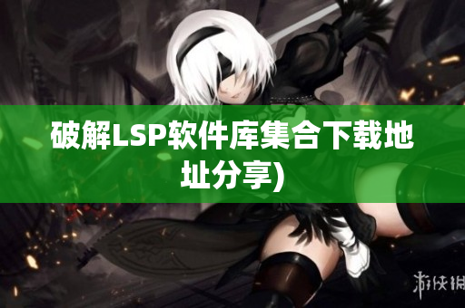 破解LSP软件库集合下载地址分享)