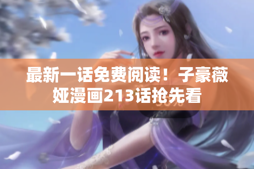 最新一话免费阅读！子豪薇娅漫画213话抢先看