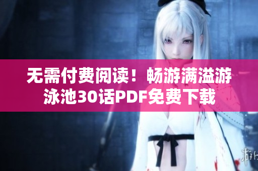 无需付费阅读！畅游满溢游泳池30话PDF免费下载