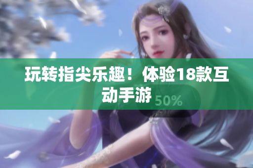 玩转指尖乐趣！体验18款互动手游