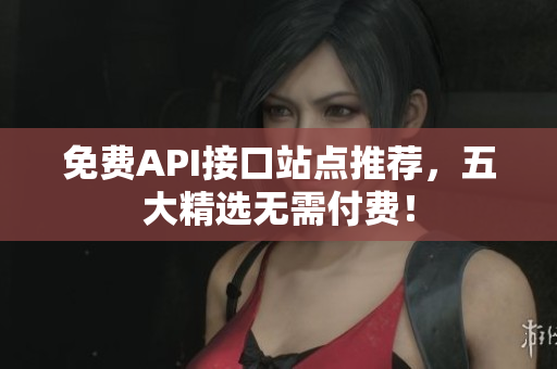 免费API接口站点推荐，五大精选无需付费！