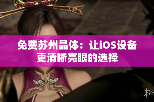 免费苏州晶体：让iOS设备更清晰亮眼的选择