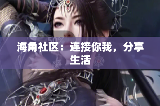 海角社区：连接你我，分享生活