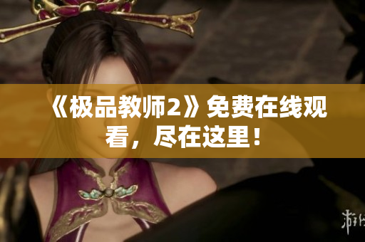《极品教师2》免费在线观看，尽在这里！