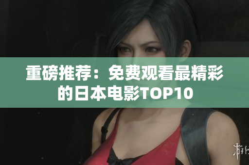 重磅推荐：免费观看最精彩的日本电影TOP10