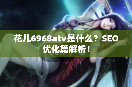 花儿6968atv是什么？SEO优化篇解析！
