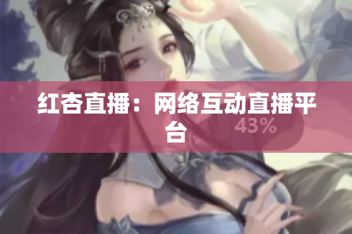 红杏直播：网络互动直播平台