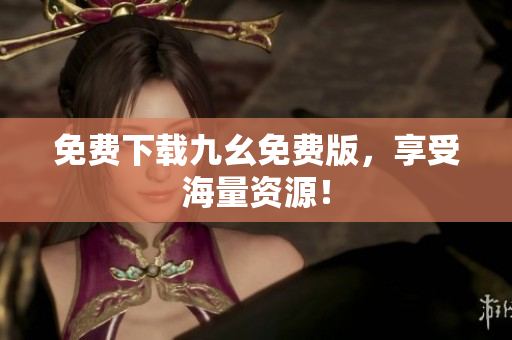 免费下载九幺免费版，享受海量资源！