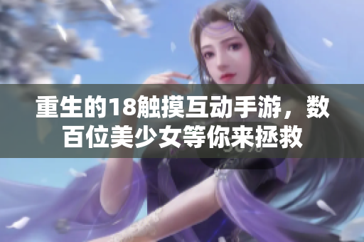 重生的18触摸互动手游，数百位美少女等你来拯救