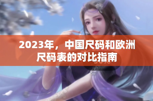 2023年，中国尺码和欧洲尺码表的对比指南