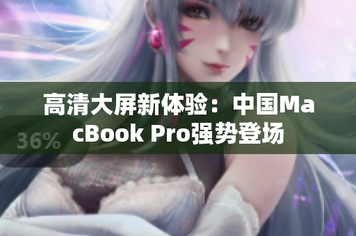 高清大屏新体验：中国MacBook Pro强势登场
