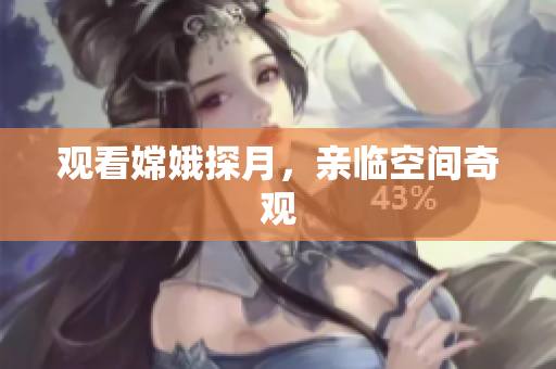 观看嫦娥探月，亲临空间奇观