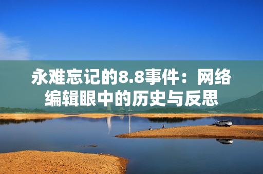 永难忘记的8.8事件：网络编辑眼中的历史与反思