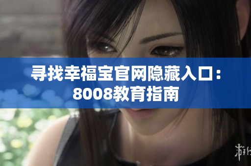 寻找幸福宝官网隐藏入口：8008教育指南