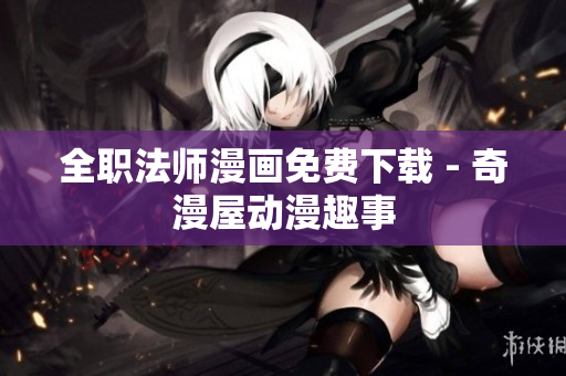 全职法师漫画免费下载 - 奇漫屋动漫趣事