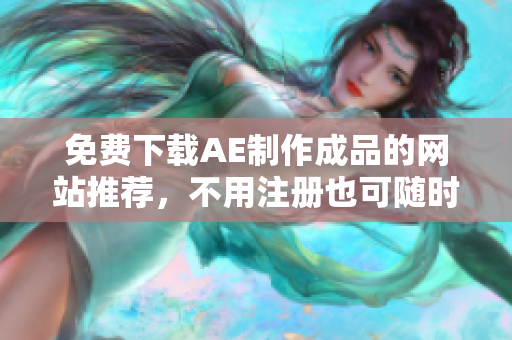 免费下载AE制作成品的网站推荐，不用注册也可随时获取优秀作品