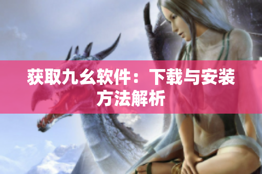 获取九幺软件：下载与安装方法解析