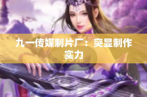九一传媒制片厂：突显制作实力