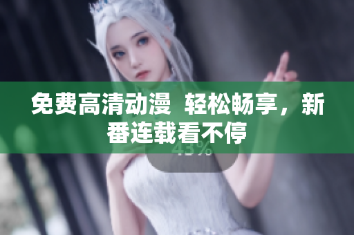 免费高清动漫  轻松畅享，新番连载看不停