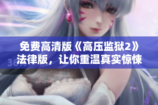 免费高清版《高压监狱2》法律版，让你重温真实惊悚的监狱生活