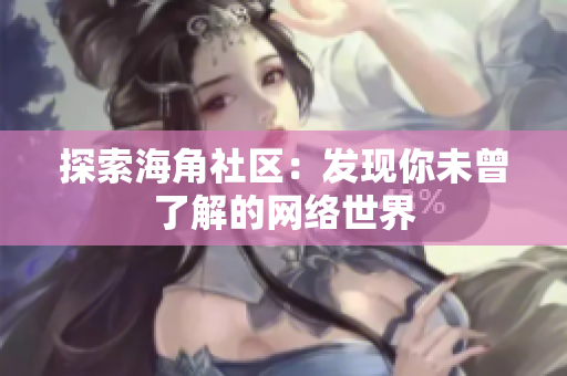 探索海角社区：发现你未曾了解的网络世界