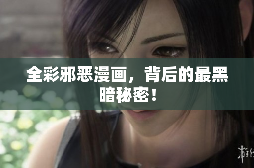 全彩邪恶漫画，背后的最黑暗秘密！