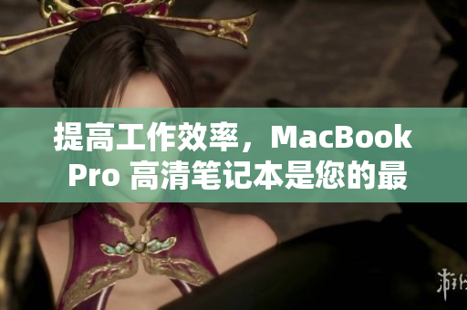 提高工作效率，MacBook Pro 高清笔记本是您的最佳选择！