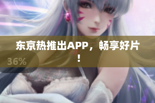 东京热推出APP，畅享好片！