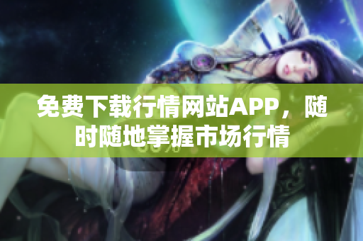 免费下载行情网站APP，随时随地掌握市场行情