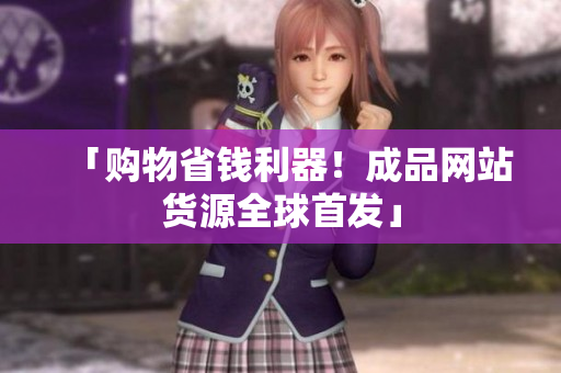 「购物省钱利器！成品网站货源全球首发」