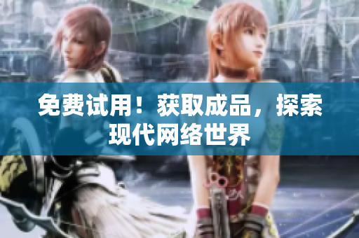 免费试用！获取成品，探索现代网络世界