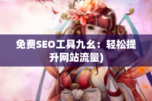 免费SEO工具九幺：轻松提升网站流量)