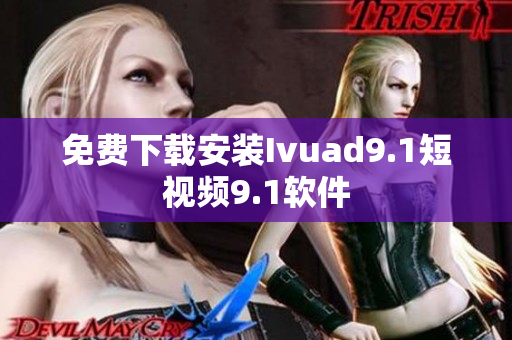 免费下载安装Ivuad9.1短视频9.1软件