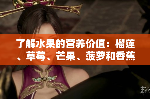 了解水果的营养价值：榴莲、草莓、芒果、菠萝和香蕉的科普