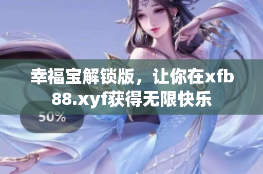 幸福宝解锁版，让你在xfb88.xyf获得无限快乐