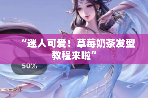 “迷人可爱！草莓奶茶发型教程来啦”