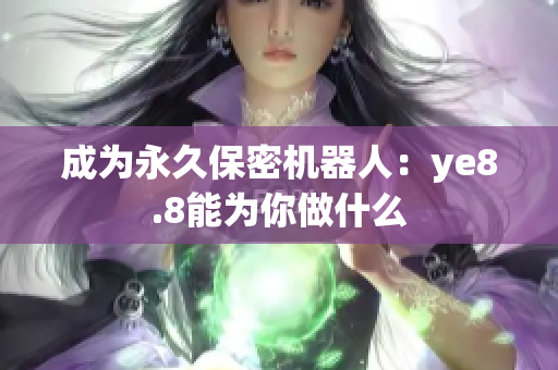 成为永久保密机器人：ye8.8能为你做什么