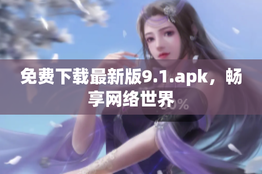 免费下载最新版9.1.apk，畅享网络世界