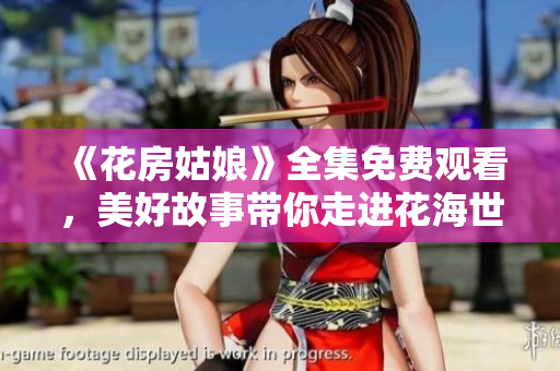 《花房姑娘》全集免费观看，美好故事带你走进花海世界